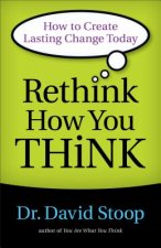 Rethink How You Think - How to Create Lasting Change Today
