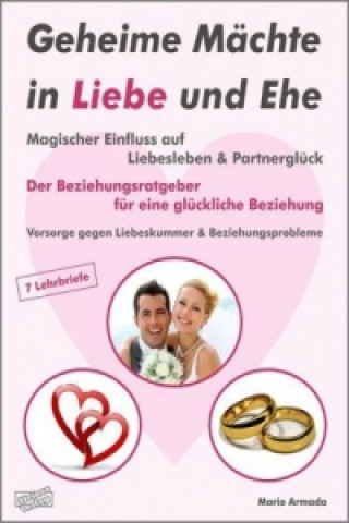 Geheime Mächte in Liebe und Ehe. Magischer Einfluss auf Liebesleben & Partnerglück. Der Beziehungsratgeber für eine glückliche Beziehung. Vorsorge geg