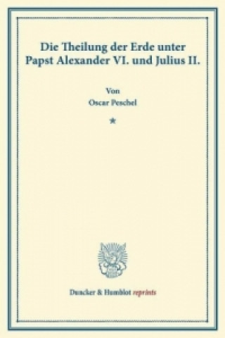 Die Theilung der Erde unter Papst Alexander VI. und Julius II.