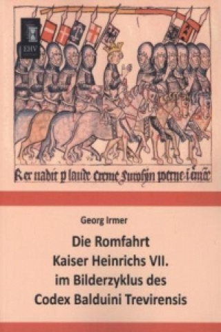 Die Romfahrt Kaiser Heinrichs VII. im Bilderzyklus des Codex Balduini Trevirensis