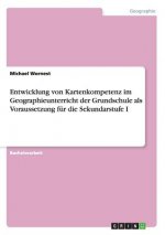 Entwicklung von Kartenkompetenz im Geographieunterricht der Grundschule als Voraussetzung fur die Sekundarstufe I