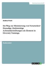 Weg zur Minimierung von Vorurteilen? Einmalige, funfminutige Achtsamkeitsubungen als Element in Diversity Trainings.