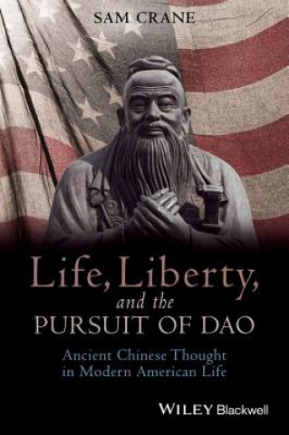 Life, Liberty, and the Pursuit of Dao - Ancient Chinese Thought in Modern American Life