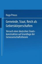 Gemeinde, Staat, Reich ALS Gebietskoerperschaften. Versuch Einer Deutschen Staatskonstruktion Auf Grundlage Der Genossenschaftstheorie