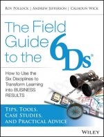 Field Guide to the 6Ds - How to Use the Six Disciplines to Transform Learning Into Business Results