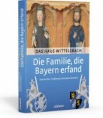 Die Familie, die Bayern erfand: Das Haus Wittelsbach
