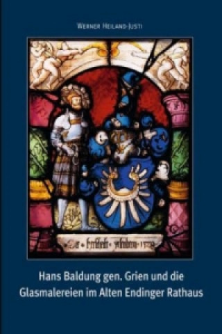 Hans Baldung gen. Grien und die Glasmalereien im Alten Endinger Rathaus