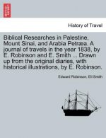 Biblical Researches in Palestine, Mount Sinai, and Arabia Petraea. a Journal of Travels in the Year 1838, by E. Robinson and E. Smith ... Drawn Up fro