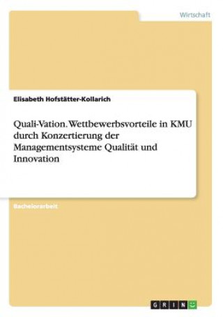 Quali-Vation. Wettbewerbsvorteile in KMU durch Konzertierung der Managementsysteme Qualitat und Innovation
