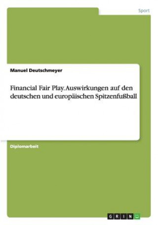 Financial Fair Play. Auswirkungen auf den deutschen und europaischen Spitzenfussball