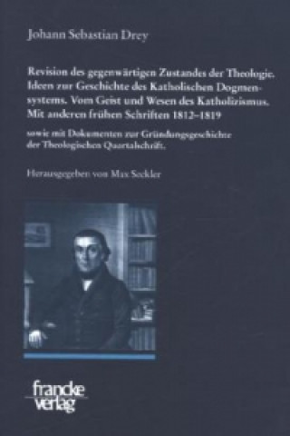 Johann Sebastian Drey: Revision des gegenwärtigen Zustandes der Theologie. Ideen zur Geschichte des Katholischen Dogmensystems. Vom Geist und Wesen de