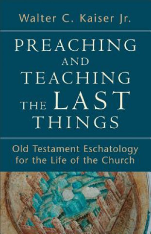 Preaching and Teaching the Last Things - Old Testament Eschatology for the Life of the Church