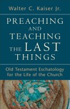 Preaching and Teaching the Last Things - Old Testament Eschatology for the Life of the Church