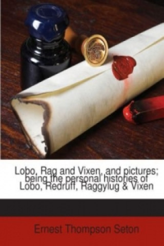 Lobo, Rag and Vixen, and pictures; being the personal histories of Lobo, Redruff, Raggylug & Vixen