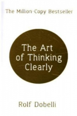 Art of Thinking Clearly: Better Thinking, Better Decisions