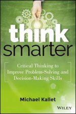 Think Smarter - Critical Thinking to Improve Problem-Solving and Decision-Making Skills