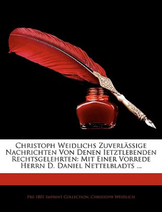 Christoph Weidlichs Zuverlässige Nachrichten Von Denen Ietztlebenden Rechtsgelehrten: Mit Einer Vorrede Herrn D. Daniel Nettelbladts ... Zweyter Theil