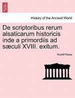 de Scriptoribus Rerum Alsaticarum Historicis Inde a Primordiis Ad S Culi XVIII. Exitum.