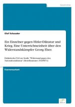 Einzelner gegen Hitler-Diktatur und Krieg. Eine Unterrichtseinheit uber den Widerstandskampfer Georg Elser.