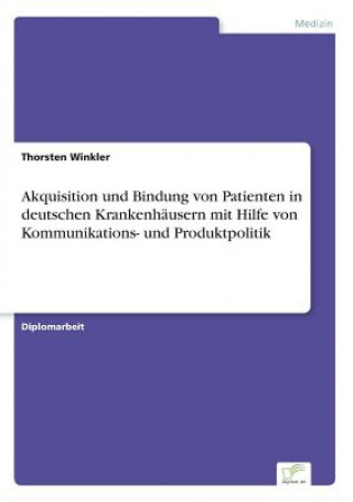 Akquisition und Bindung von Patienten in deutschen Krankenhausern mit Hilfe von Kommunikations- und Produktpolitik