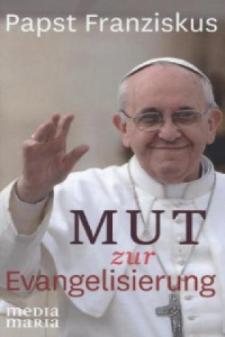 Papst Franziskus - Mut zur Evangelisierung