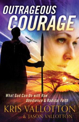 Outrageous Courage - What God Can Do with Raw Obedience and Radical Faith