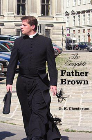 Complete Father Brown - The Innocence of Father Brown, The Wisdom of Father Brown, The Incredulity of Father Brown, The Secret of Father Brown, The Sc