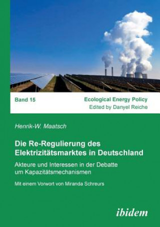 Re-Regulierung des Elektrizit tsmarktes in Deutschland. Akteure und Interessen in der Debatte um Kapazit tsmechanismen