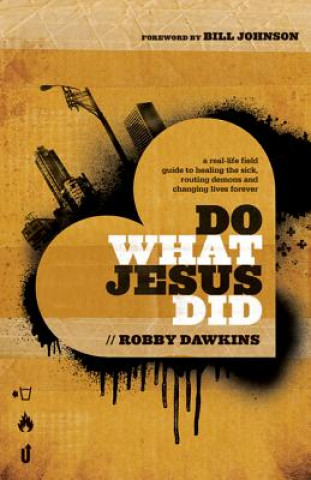 Do What Jesus Did - A Real-Life Field Guide to Healing the Sick, Routing Demons and Changing Lives Forever