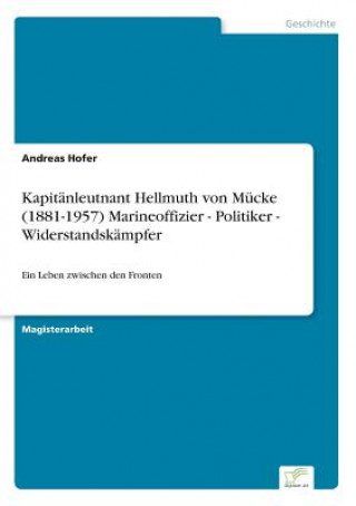 Kapitanleutnant Hellmuth von Mucke (1881-1957) Marineoffizier - Politiker - Widerstandskampfer