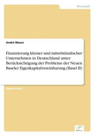 Finanzierung kleiner und mittelstandischer Unternehmen in Deutschland unter Berucksichtigung der Probleme der Neuen Baseler Eigenkapitalvereinbarung (