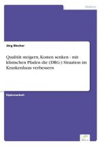 Qualitat steigern, Kosten senken - mit klinischen Pfaden die (DRG-) Situation im Krankenhaus verbessern