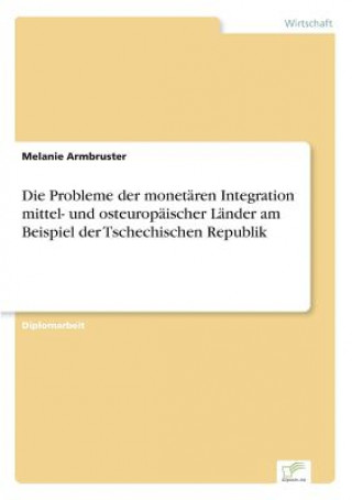 Probleme der monetaren Integration mittel- und osteuropaischer Lander am Beispiel der Tschechischen Republik
