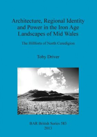 Architecture Regional Identity and Power in the Iron Age Landscapes of Mid Wales
