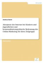 Akzeptanz des Internet bei Kindern und Jugendlichen und kommunikationspolitische Bedeutung des Online-Marketing fur diese Zielgruppe