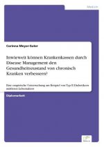 Inwieweit koennen Krankenkassen durch Disease Management den Gesundheitszustand von chronisch Kranken verbessern?