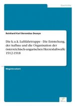 k.u.k. Luftfahrtruppe - Die Entstehung, der Aufbau und die Organisation der oesterreichisch-ungarischen Heeresluftwaffe 1912-1918