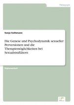 Genese und Psychodynamik sexueller Perversionen und die Therapiemoeglichkeiten bei Sexualstraftatern
