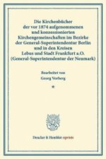 Die Kirchenbücher der vor 1874 aufgenommenen und konzessionierten Kirchengemeinschaften im Bezirke der General-Superintendentur Berlin und in den Krei