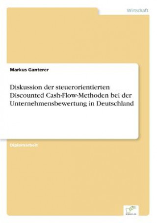 Diskussion der steuerorientierten Discounted Cash-Flow-Methoden bei der Unternehmensbewertung in Deutschland