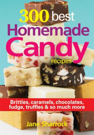 300 Best Homemade Candy Recipes: Brittles, Caramels, Chocolates, Fudge, Truffles and So Much More