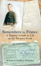 Somewhere in France A Tommy's Guide to Life on the Western Front