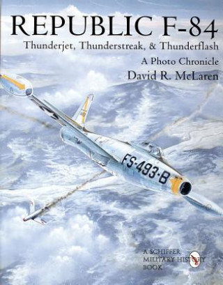 Republic F-84: Thunderjet, Thunderstreak, and Thunderflash/A Photo Chronicle