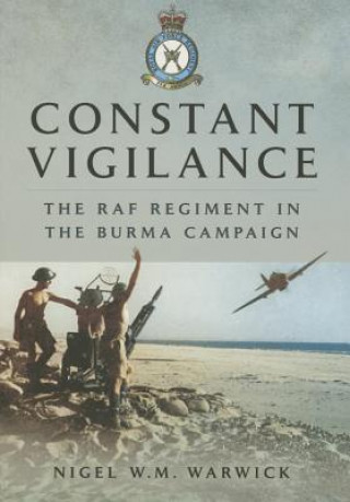 Constant Vigilance: RAF Regiment in the Burma Campaign