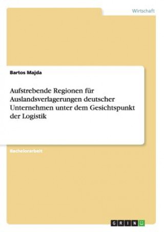 Aufstrebende Regionen fur Auslandsverlagerungen deutscher Unternehmen unter dem Gesichtspunkt der Logistik