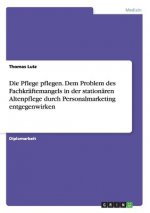 Pflege pflegen. Dem Problem des Fachkraftemangels in der stationaren Altenpflege durch Personalmarketing entgegenwirken