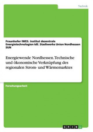 Energiewende Nordhessen. Technische und oekonomische Verknupfung des regionalen Strom- und Warmemarktes