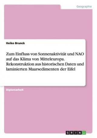 Zum Einfluss von Sonnenaktivitat und NAO auf das Klima von Mitteleuropa. Rekonstruktion aus historischen Daten und laminierten Maarsedimenten der Eife