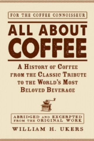 All about Coffee: A History of Coffee from the Classic Tribute to the World’s Most Beloved Beverage