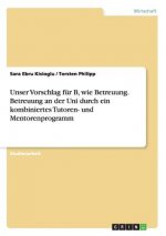 Unser Vorschlag F r B, Wie Betreuung. Betreuung an Der Uni Durch Ein Kombiniertes Tutoren- Und Mentorenprogramm